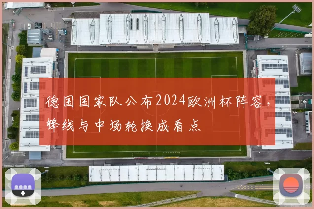 德国国家队公布2024欧洲杯阵容，锋线与中场轮换成看点