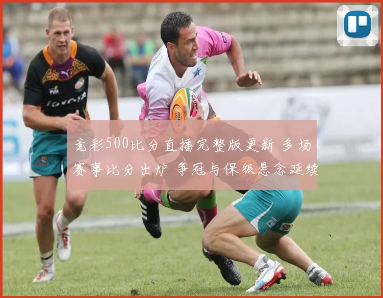 竞彩500比分直播完整版更新 多场赛事比分出炉 争冠与保级悬念延续