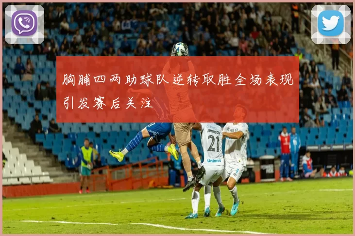 胸脯四两助球队逆转取胜全场表现引发赛后关注
