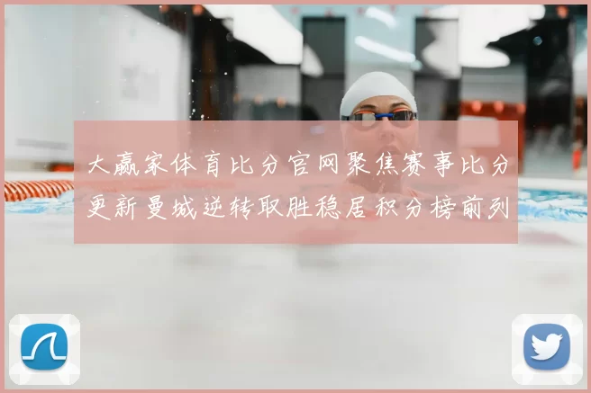 大赢家体育比分官网聚焦赛事比分更新曼城逆转取胜稳居积分榜前列