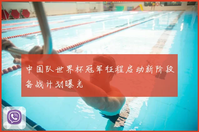 中国队世界杯冠军征程启动新阶段备战计划曝光