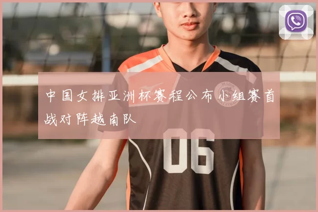 中国女排亚洲杯赛程公布小组赛首战对阵越南队
