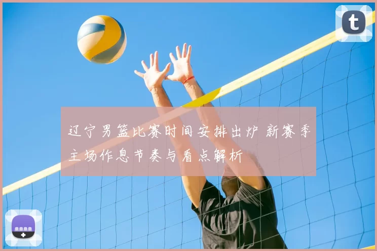 辽宁男篮比赛时间安排出炉 新赛季主场作息节奏与看点解析