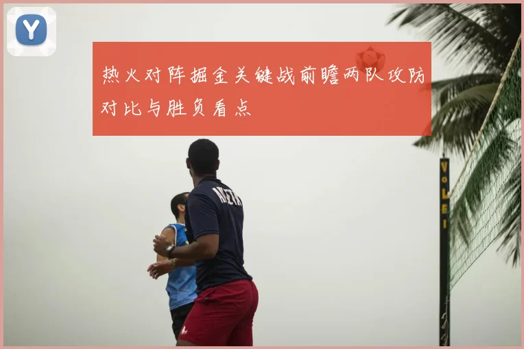 热火对阵掘金关键战前瞻两队攻防对比与胜负看点