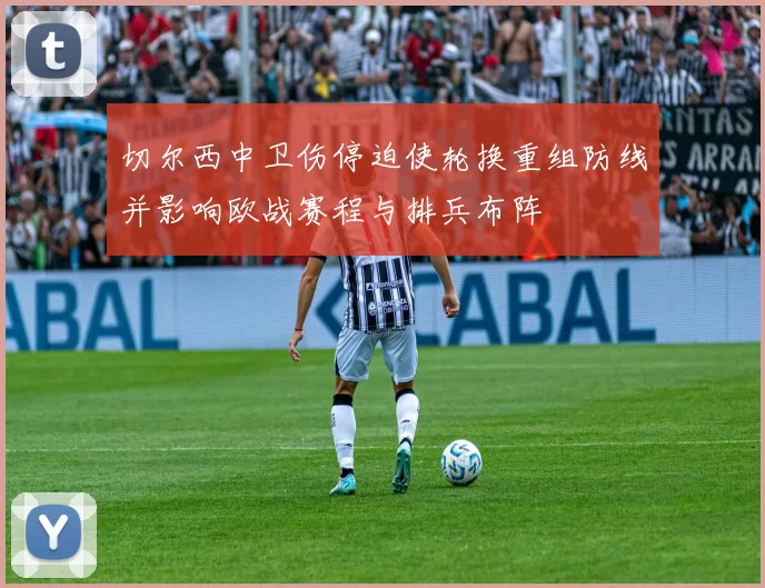 切尔西中卫伤停迫使轮换重组防线并影响欧战赛程与排兵布阵