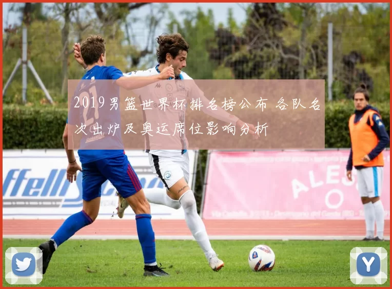 2019男篮世界杯排名榜公布 各队名次出炉及奥运席位影响分析