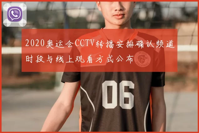 2020奥运会CCTV转播安排确认频道时段与线上观看方式公布