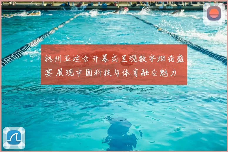 杭州亚运会开幕式呈现数字烟花盛宴 展现中国科技与体育融合魅力
