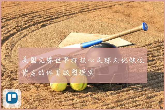 美国无缘世界杯核心足球文化缺位背后的体育版图现实