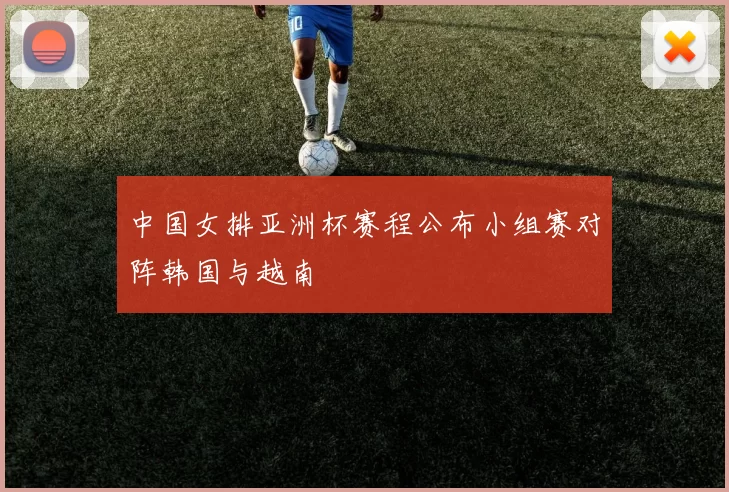 中国女排亚洲杯赛程公布小组赛对阵韩国与越南