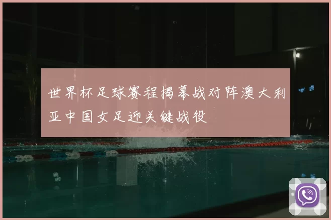 世界杯足球赛程揭幕战对阵澳大利亚中国女足迎关键战役