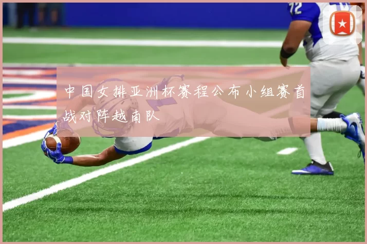 中国女排亚洲杯赛程公布小组赛首战对阵越南队