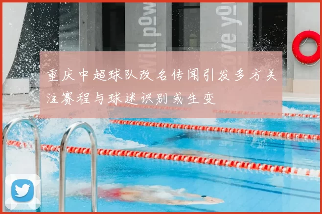 重庆中超球队改名传闻引发多方关注赛程与球迷识别或生变