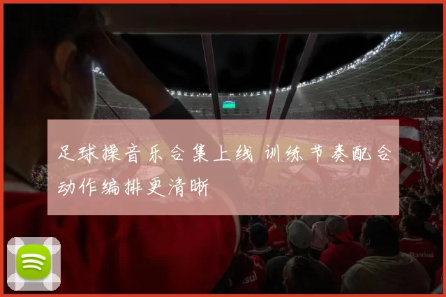 足球操音乐合集上线 训练节奏配合动作编排更清晰