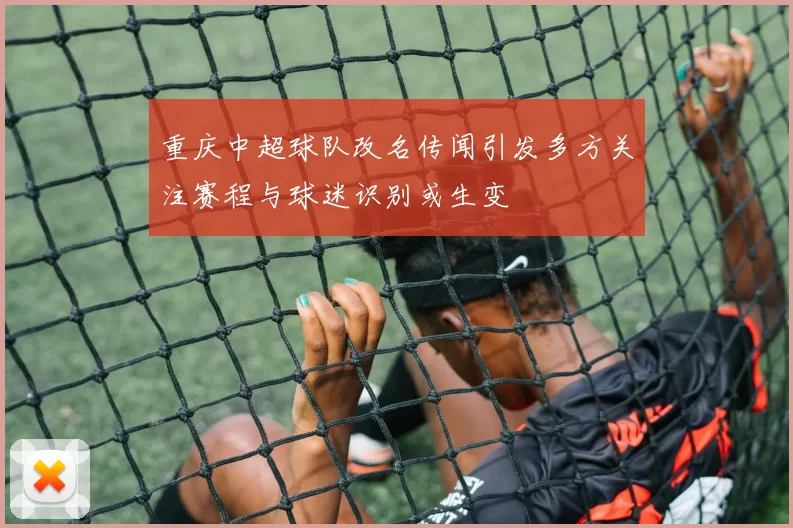 重庆中超球队改名传闻引发多方关注赛程与球迷识别或生变