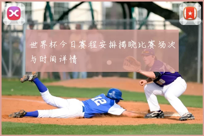 世界杯今日赛程安排揭晓比赛场次与时间详情