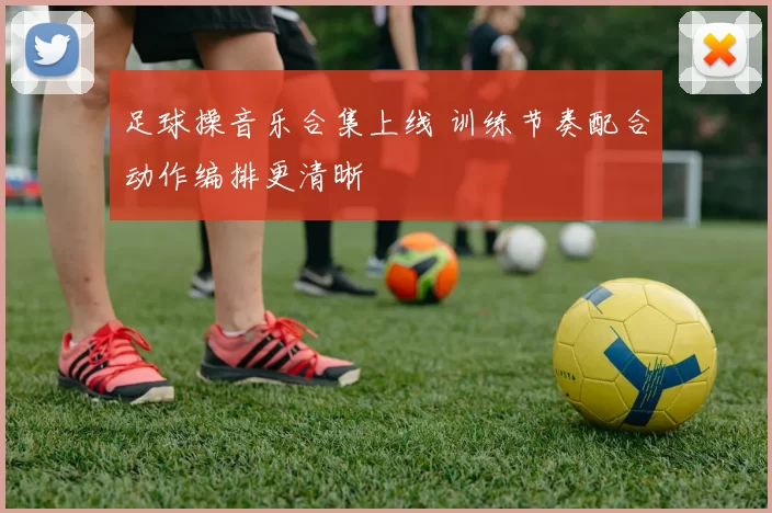足球操音乐合集上线 训练节奏配合动作编排更清晰