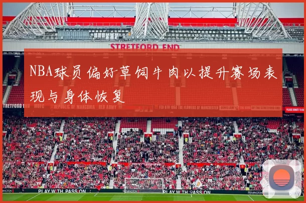 NBA球员偏好草饲牛肉以提升赛场表现与身体恢复