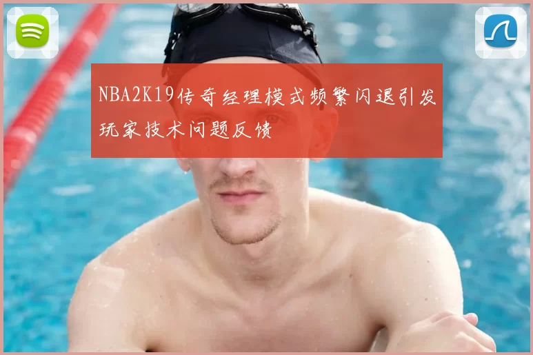 NBA2K19传奇经理模式频繁闪退引发玩家技术问题反馈