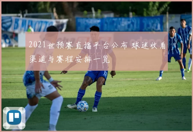 2021世预赛直播平台公布 球迷收看渠道与赛程安排一览