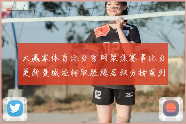 大赢家体育比分官网聚焦赛事比分更新曼城逆转取胜稳居积分榜前列