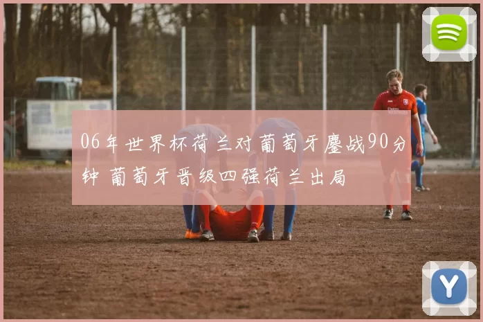 06年世界杯荷兰对葡萄牙鏖战90分钟 葡萄牙晋级四强荷兰出局