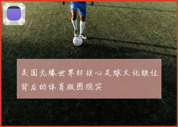 美国无缘世界杯核心足球文化缺位背后的体育版图现实
