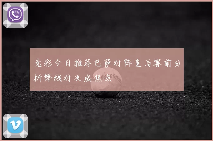 竞彩今日推荐巴萨对阵皇马赛前分析锋线对决成焦点