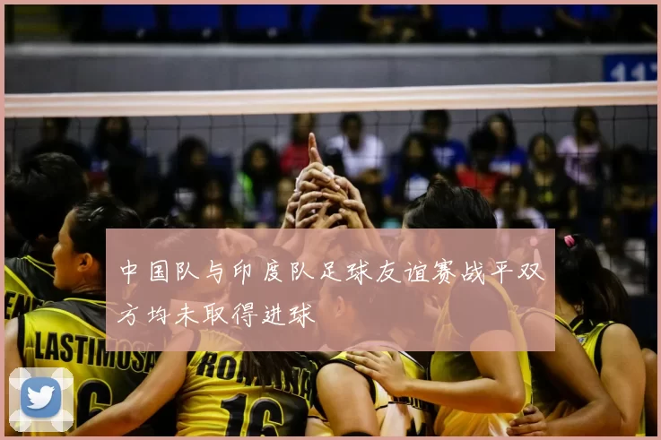 中国队与印度队足球友谊赛战平双方均未取得进球