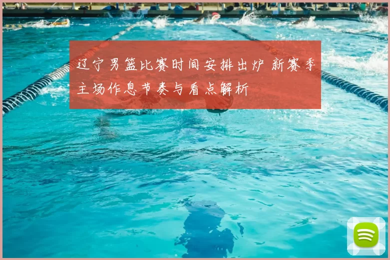 辽宁男篮比赛时间安排出炉 新赛季主场作息节奏与看点解析