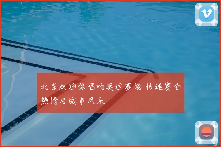 北京欢迎你唱响奥运赛场 传递赛会热情与城市风采