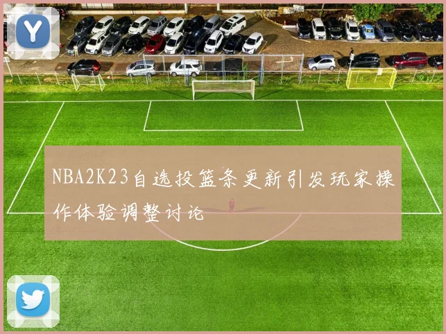 NBA2K23自选投篮条更新引发玩家操作体验调整讨论