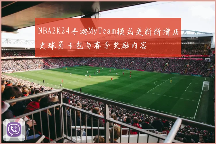 NBA2K24手游MyTeam模式更新新增历史球员卡包与赛季奖励内容