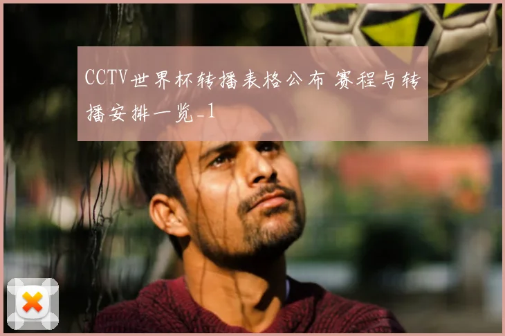 CCTV世界杯转播表格公布 赛程与转播安排一览_1