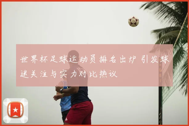 世界杯足球运动员排名出炉 引发球迷关注与实力对比热议