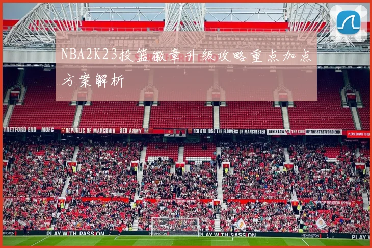 NBA2K23投篮徽章升级攻略重点加点方案解析
